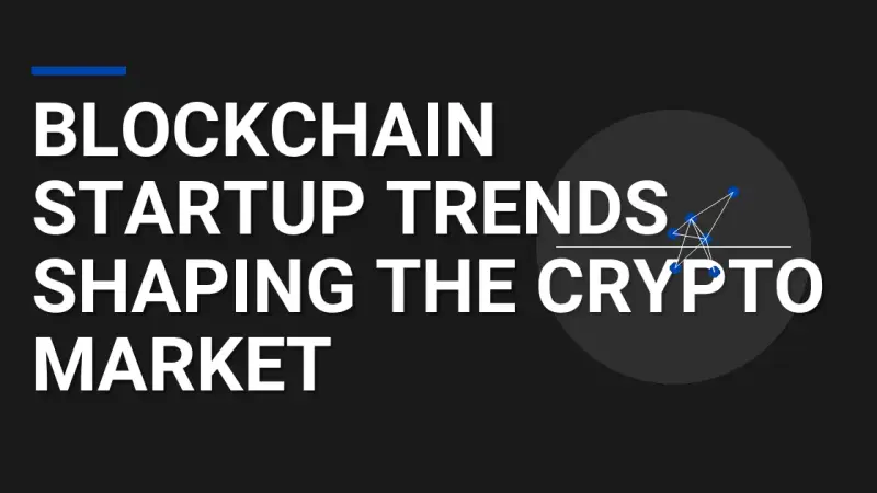 Blockchain Startup Trends Shaping the Crypto Market