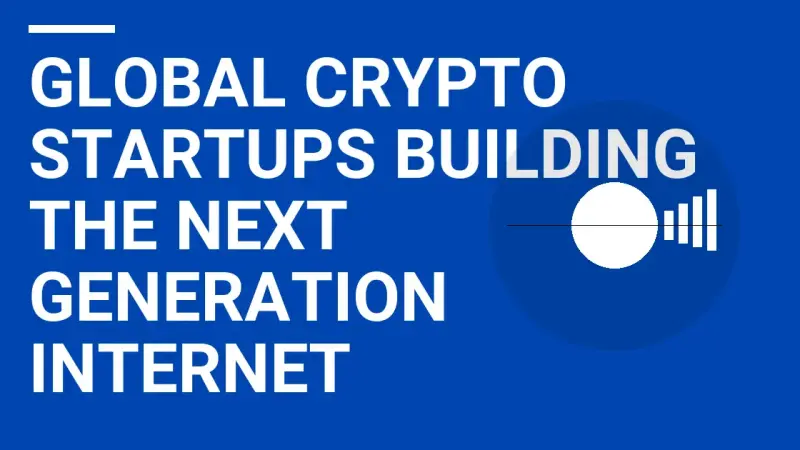 Global Crypto Startups Building the Next Generation Internet