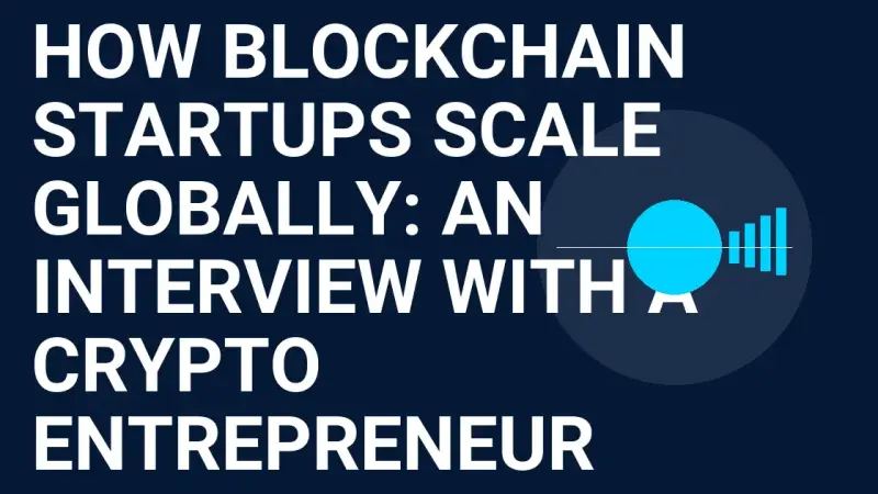 How Blockchain Startups Scale Globally: An Interview with a Crypto Entrepreneur