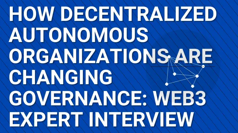 How Decentralized Autonomous Organizations Are Changing Governance: Web3 Expert Interview