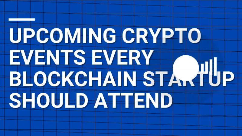Upcoming Crypto Events Every Blockchain Startup Should Attend