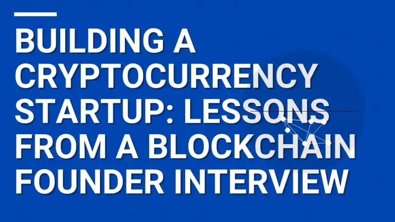 Building a Cryptocurrency Startup: Lessons from a Blockchain Founder Interview