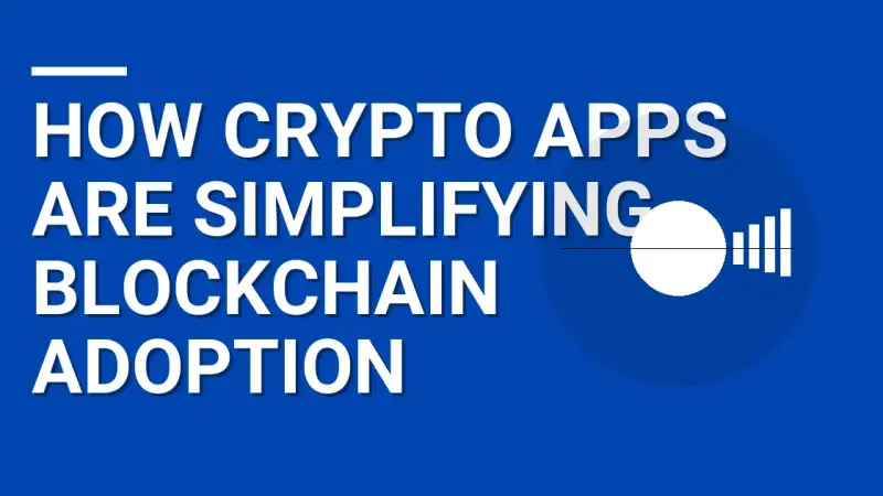 How Crypto Apps Are Simplifying Blockchain Adoption