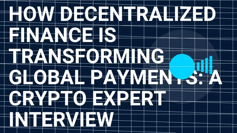 How Decentralized Finance Is Transforming Global Payments: A Crypto Expert Interview