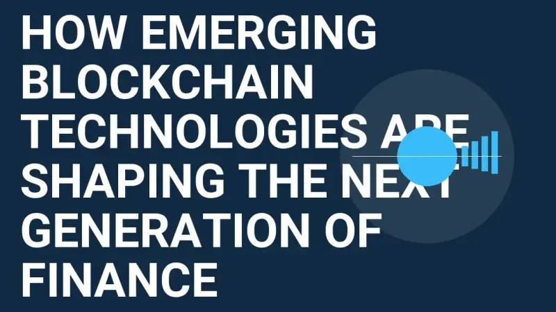 How Emerging Blockchain Technologies Are Shaping the Next Generation of Finance