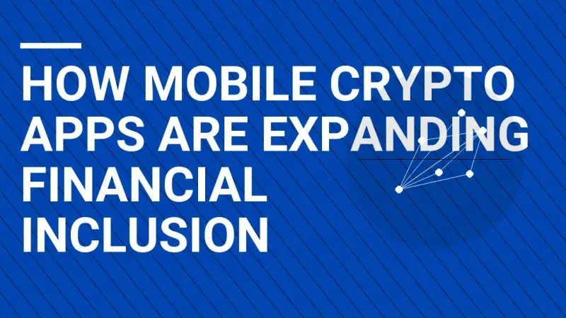 How Mobile Crypto Apps Are Expanding Financial Inclusion