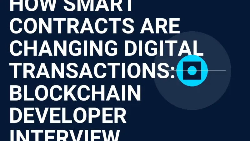 How Smart Contracts Are Changing Digital Transactions: A Blockchain Developer Interview