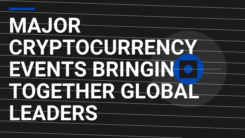 Major Cryptocurrency Events Bringing Together Global Leaders