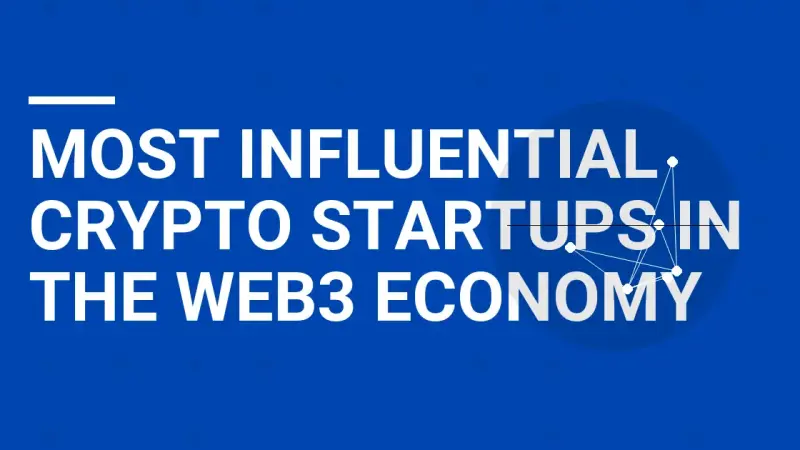 Most Influential Crypto Startups in the Web3 Economy