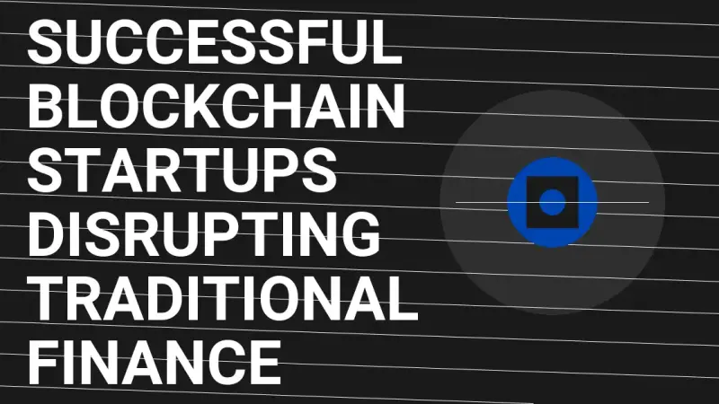 Successful Blockchain Startups Disrupting Traditional Finance
