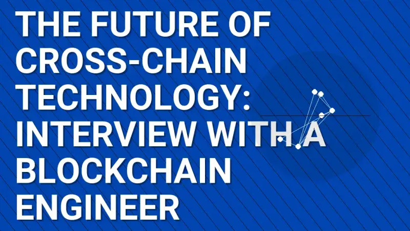 The Future of Cross-Chain Technology: Interview with a Blockchain Engineer